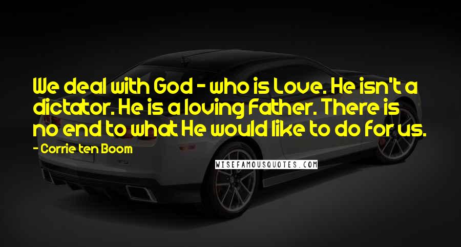 Corrie Ten Boom Quotes: We deal with God - who is Love. He isn't a dictator. He is a loving Father. There is no end to what He would like to do for us.