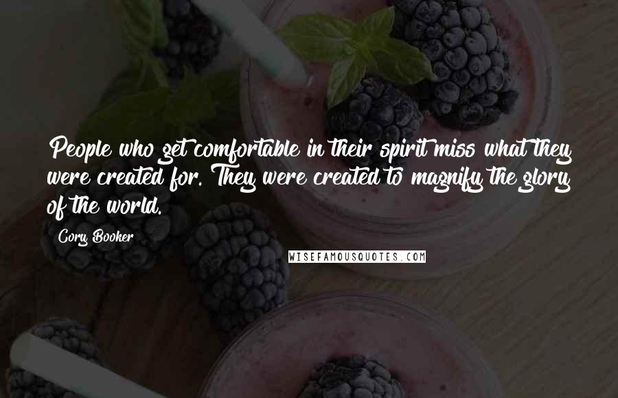 Cory Booker Quotes: People who get comfortable in their spirit miss what they were created for. They were created to magnify the glory of the world.