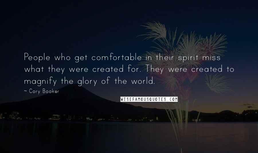 Cory Booker Quotes: People who get comfortable in their spirit miss what they were created for. They were created to magnify the glory of the world.