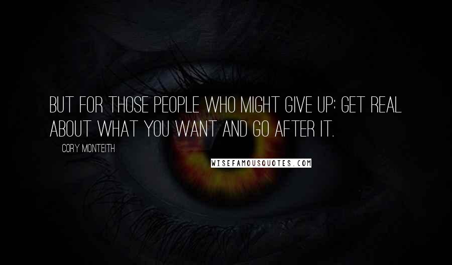 Cory Monteith Quotes: But for those people who might give up: Get real about what you want and go after it.