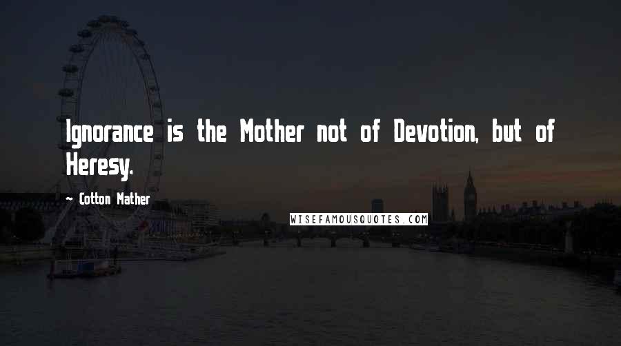 Cotton Mather Quotes: Ignorance is the Mother not of Devotion, but of Heresy.