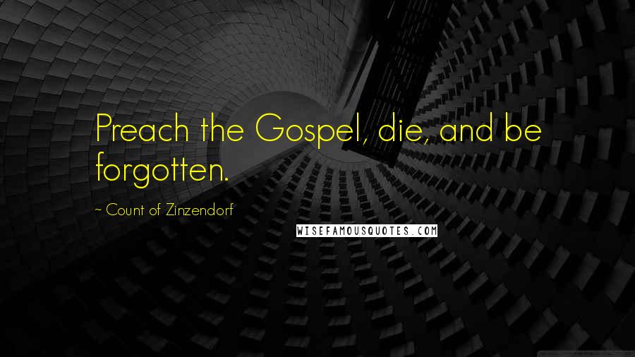 Count Of Zinzendorf Quotes: Preach the Gospel, die, and be forgotten.