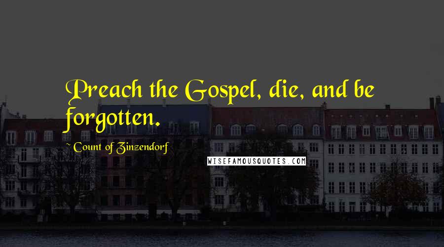 Count Of Zinzendorf Quotes: Preach the Gospel, die, and be forgotten.