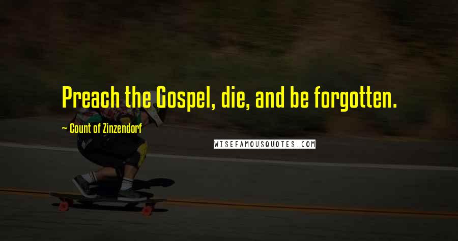 Count Of Zinzendorf Quotes: Preach the Gospel, die, and be forgotten.