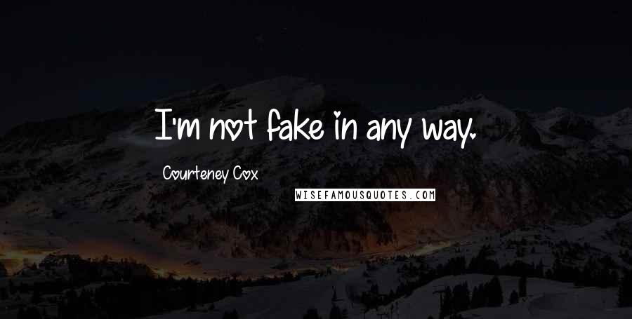 Courteney Cox Quotes: I'm not fake in any way.