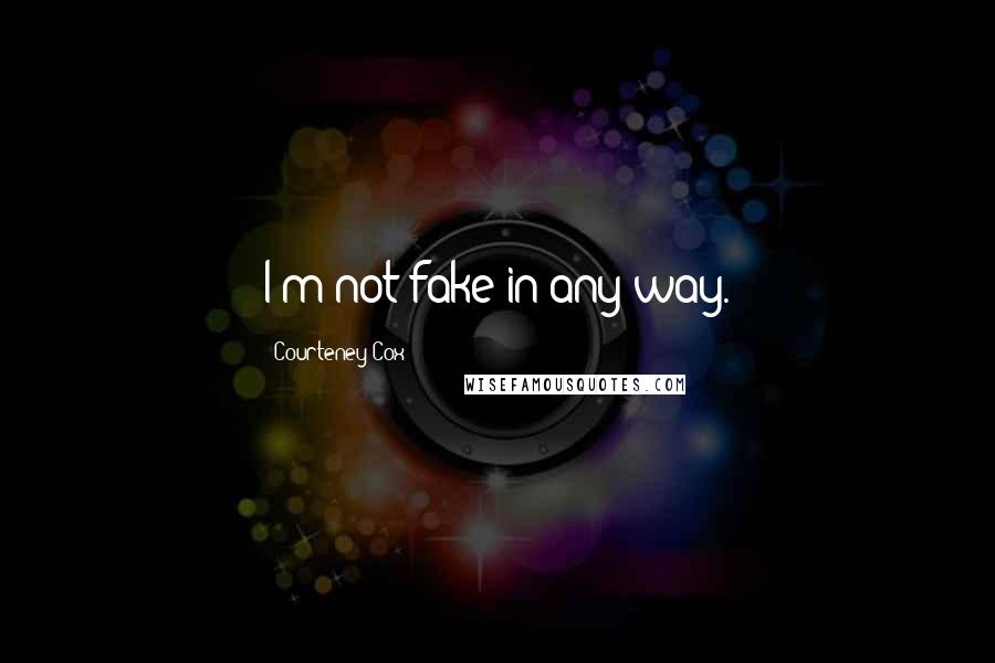 Courteney Cox Quotes: I'm not fake in any way.