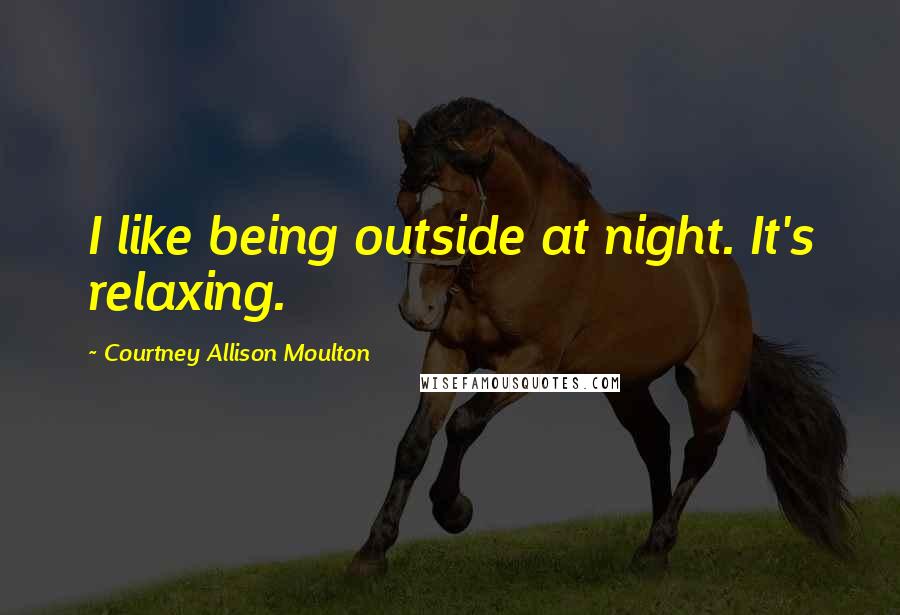 Courtney Allison Moulton Quotes: I like being outside at night. It's relaxing.