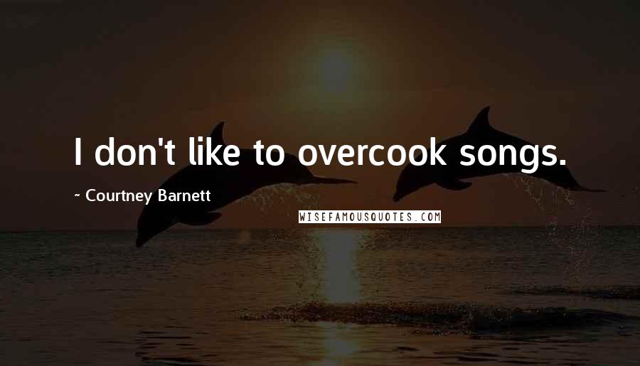 Courtney Barnett Quotes: I don't like to overcook songs.