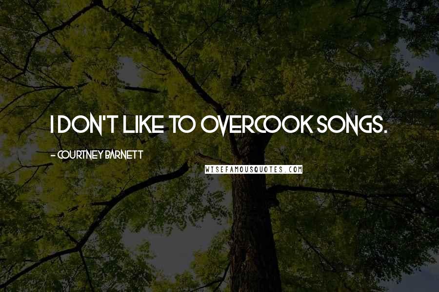 Courtney Barnett Quotes: I don't like to overcook songs.