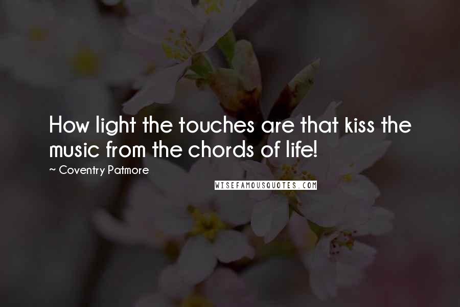 Coventry Patmore Quotes: How light the touches are that kiss the music from the chords of life!