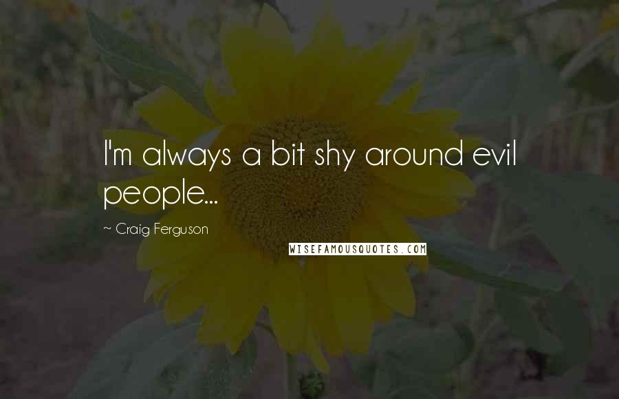 Craig Ferguson Quotes: I'm always a bit shy around evil people...