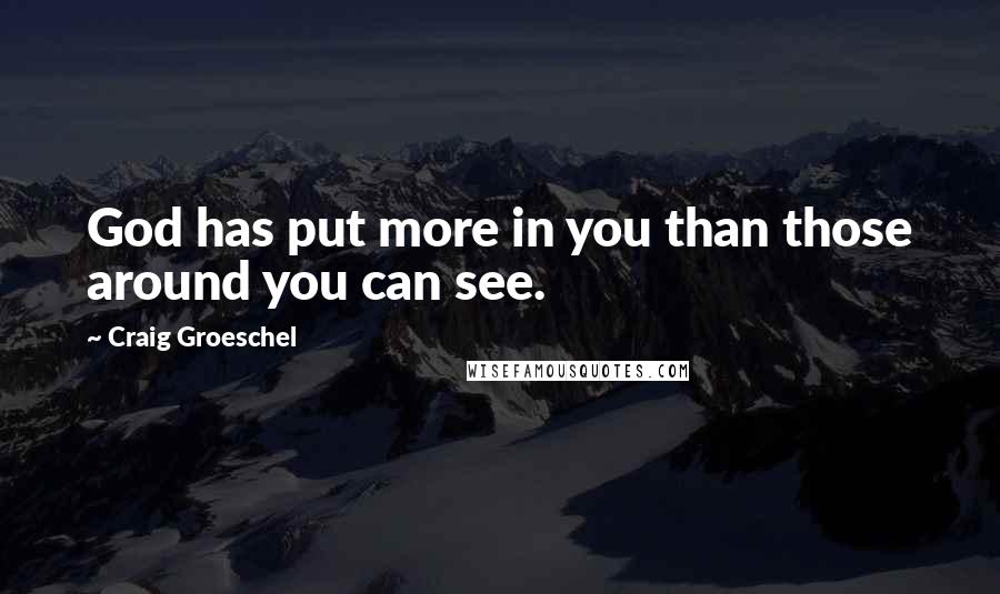 Craig Groeschel Quotes: God has put more in you than those around you can see.