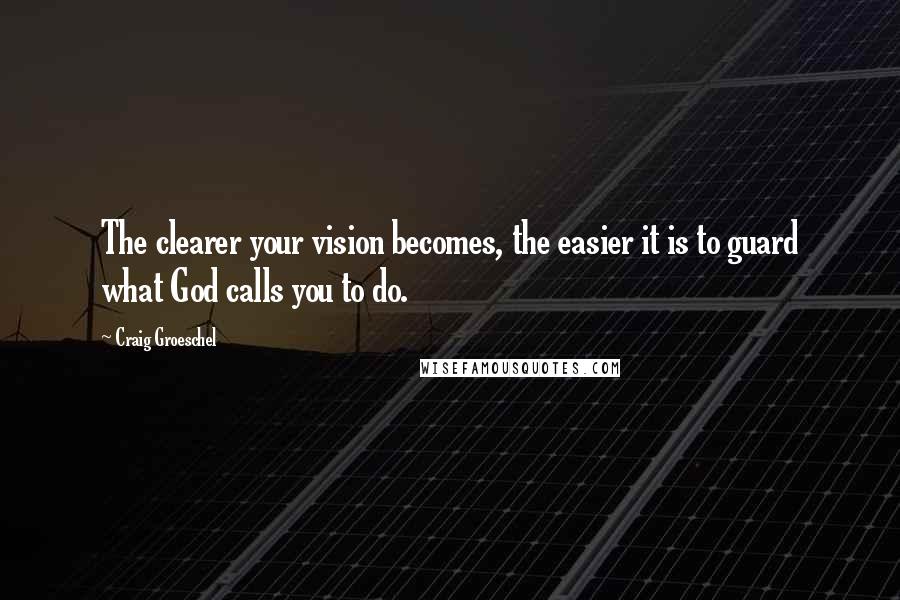 Craig Groeschel Quotes: The clearer your vision becomes, the easier it is to guard what God calls you to do.