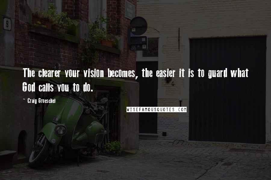 Craig Groeschel Quotes: The clearer your vision becomes, the easier it is to guard what God calls you to do.