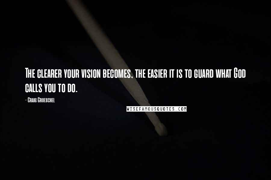 Craig Groeschel Quotes: The clearer your vision becomes, the easier it is to guard what God calls you to do.