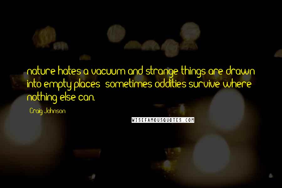 Craig Johnson Quotes: nature hates a vacuum and strange things are drawn into empty places; sometimes oddities survive where nothing else can.