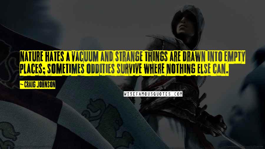 Craig Johnson Quotes: nature hates a vacuum and strange things are drawn into empty places; sometimes oddities survive where nothing else can.