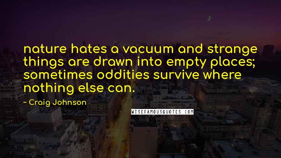 Craig Johnson Quotes: nature hates a vacuum and strange things are drawn into empty places; sometimes oddities survive where nothing else can.