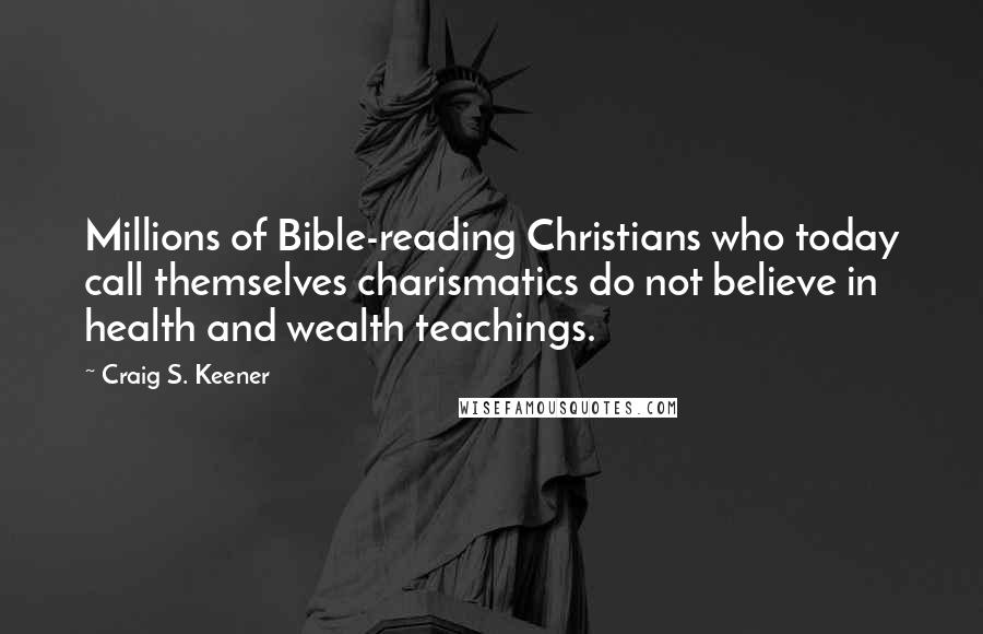 Craig S. Keener Quotes: Millions of Bible-reading Christians who today call themselves charismatics do not believe in health and wealth teachings.