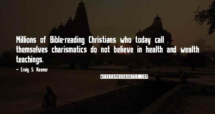 Craig S. Keener Quotes: Millions of Bible-reading Christians who today call themselves charismatics do not believe in health and wealth teachings.