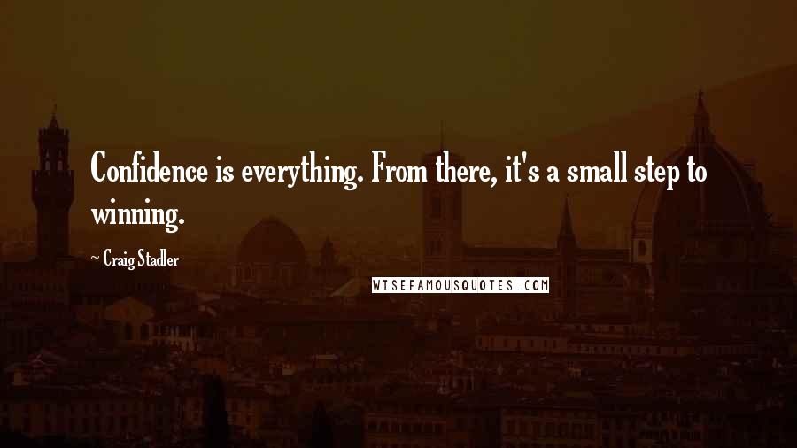 Craig Stadler Quotes: Confidence is everything. From there, it's a small step to winning.