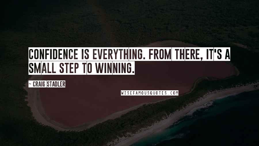 Craig Stadler Quotes: Confidence is everything. From there, it's a small step to winning.