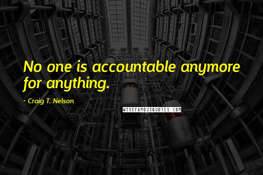 Craig T. Nelson Quotes: No one is accountable anymore for anything.