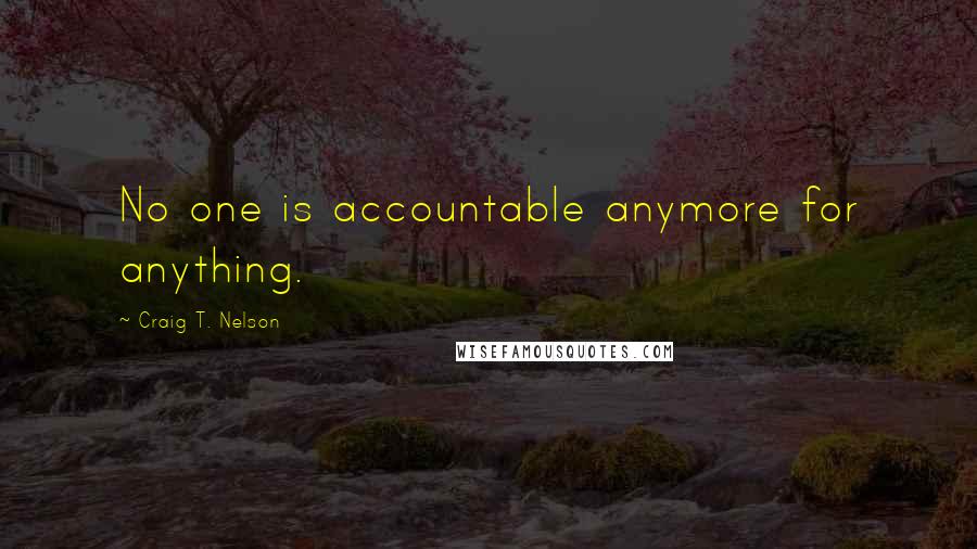 Craig T. Nelson Quotes: No one is accountable anymore for anything.