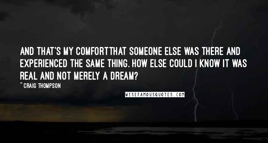 Craig Thompson Quotes: And that's my comfortthat someone else was there and experienced the same thing. How else could I know it was real and not merely a dream?