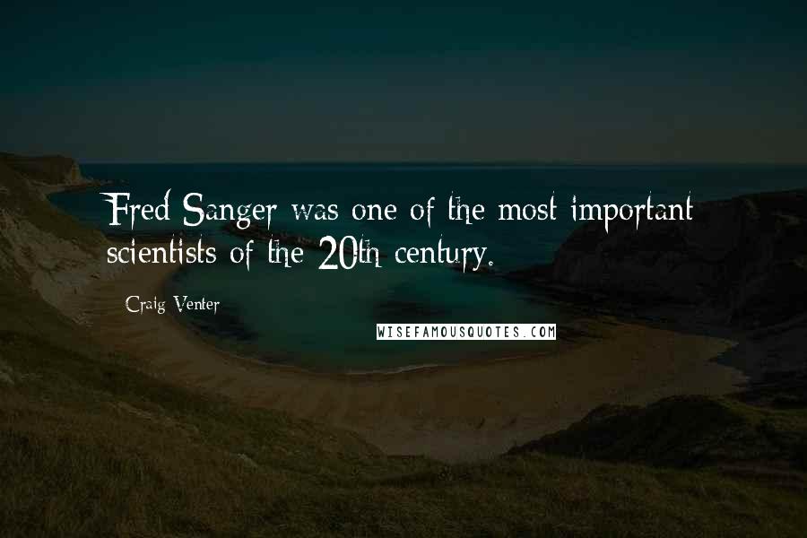 Craig Venter Quotes: Fred Sanger was one of the most important scientists of the 20th century.