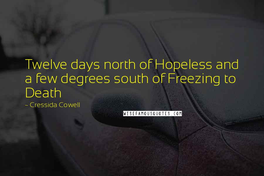 Cressida Cowell Quotes: Twelve days north of Hopeless and a few degrees south of Freezing to Death