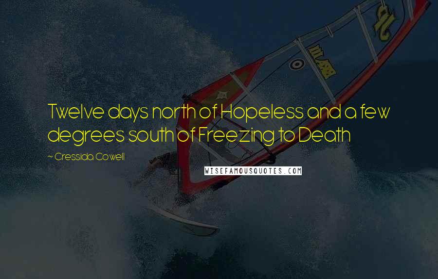 Cressida Cowell Quotes: Twelve days north of Hopeless and a few degrees south of Freezing to Death