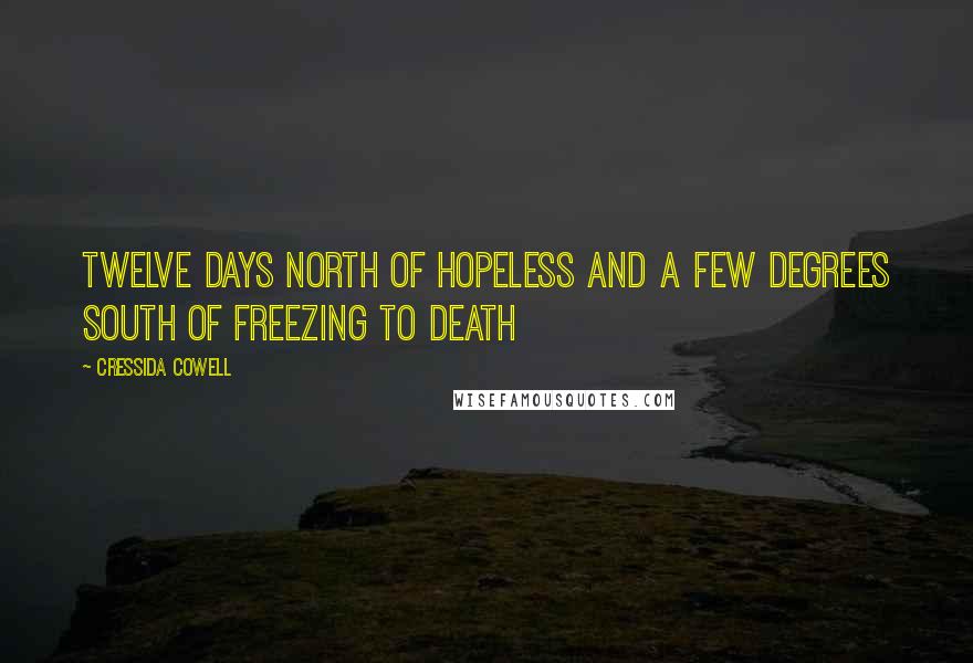 Cressida Cowell Quotes: Twelve days north of Hopeless and a few degrees south of Freezing to Death