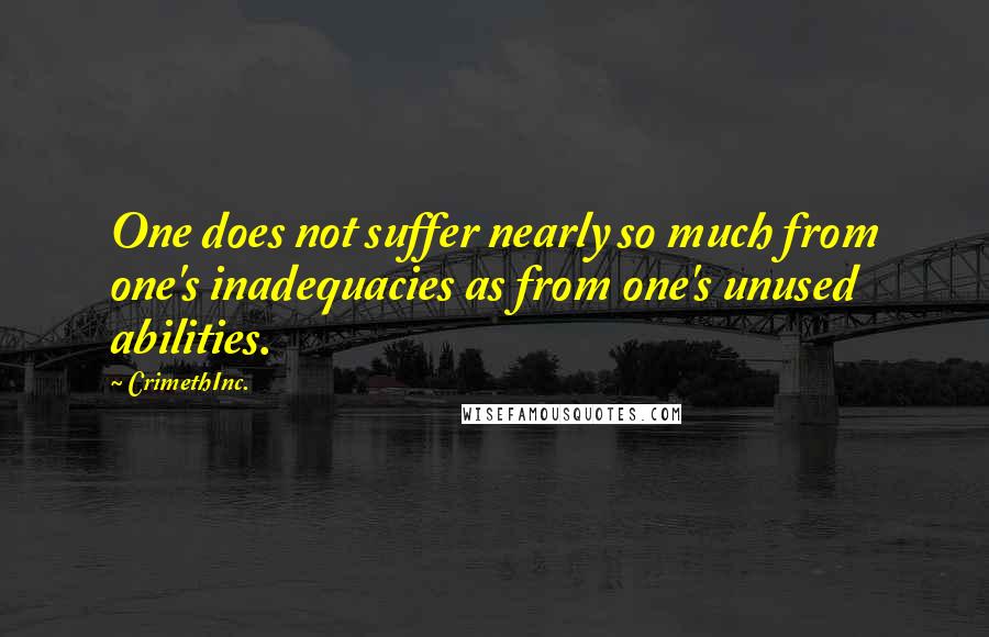 CrimethInc. Quotes: One does not suffer nearly so much from one's inadequacies as from one's unused abilities.