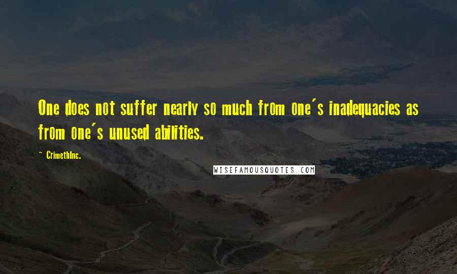 CrimethInc. Quotes: One does not suffer nearly so much from one's inadequacies as from one's unused abilities.