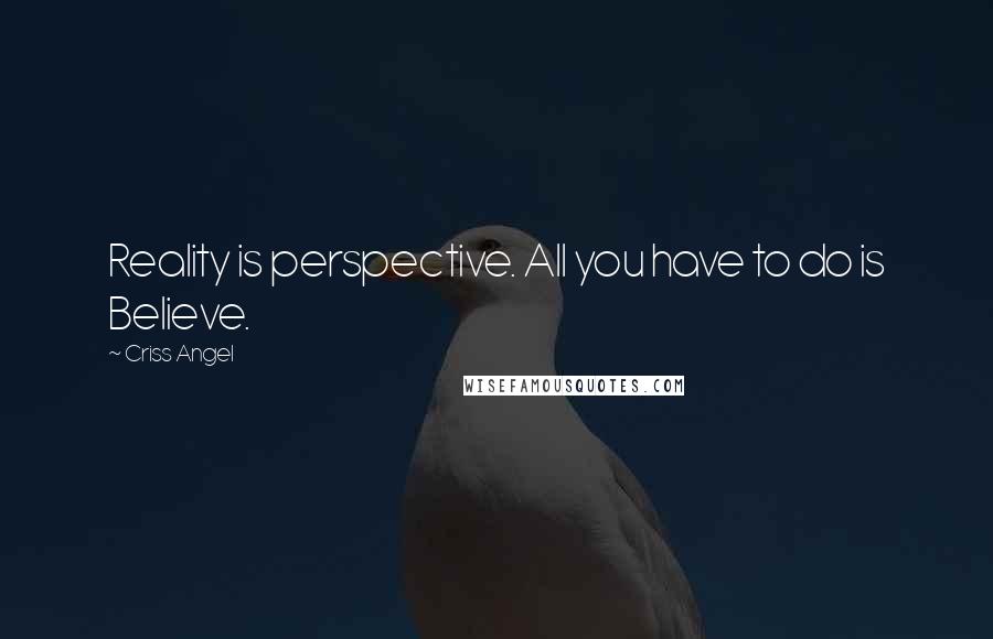 Criss Angel Quotes: Reality is perspective. All you have to do is Believe.