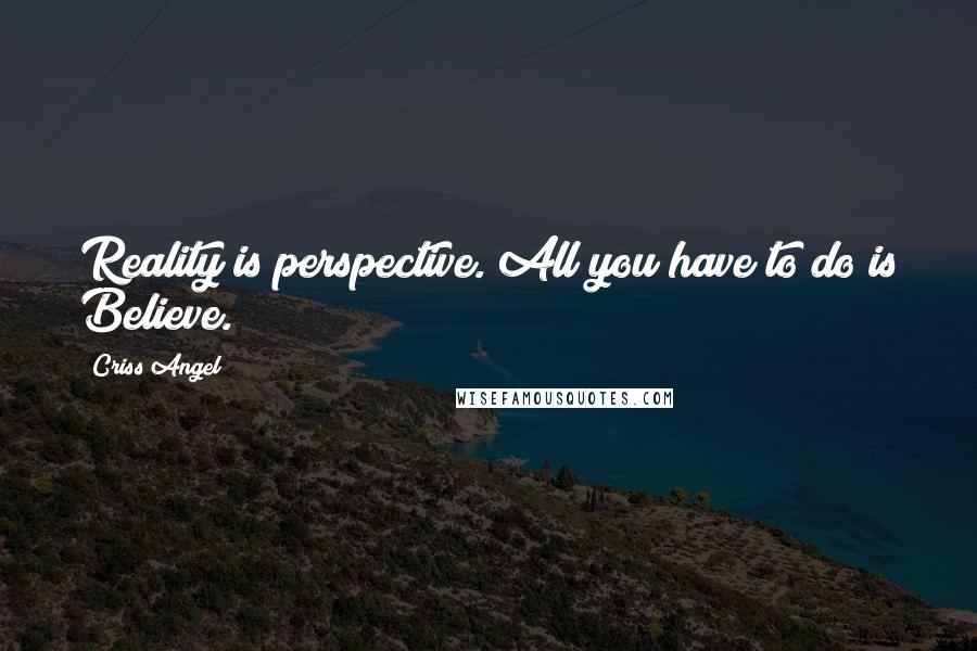 Criss Angel Quotes: Reality is perspective. All you have to do is Believe.