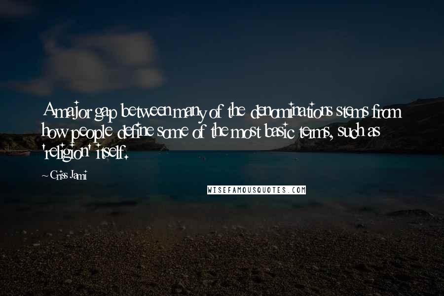 Criss Jami Quotes: A major gap between many of the denominations stems from how people define some of the most basic terms, such as 'religion' itself.