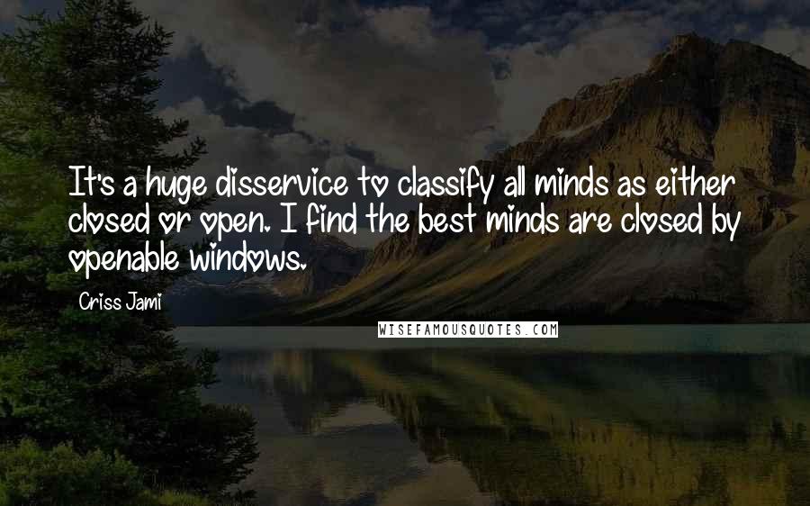 Criss Jami Quotes: It's a huge disservice to classify all minds as either closed or open. I find the best minds are closed by openable windows.