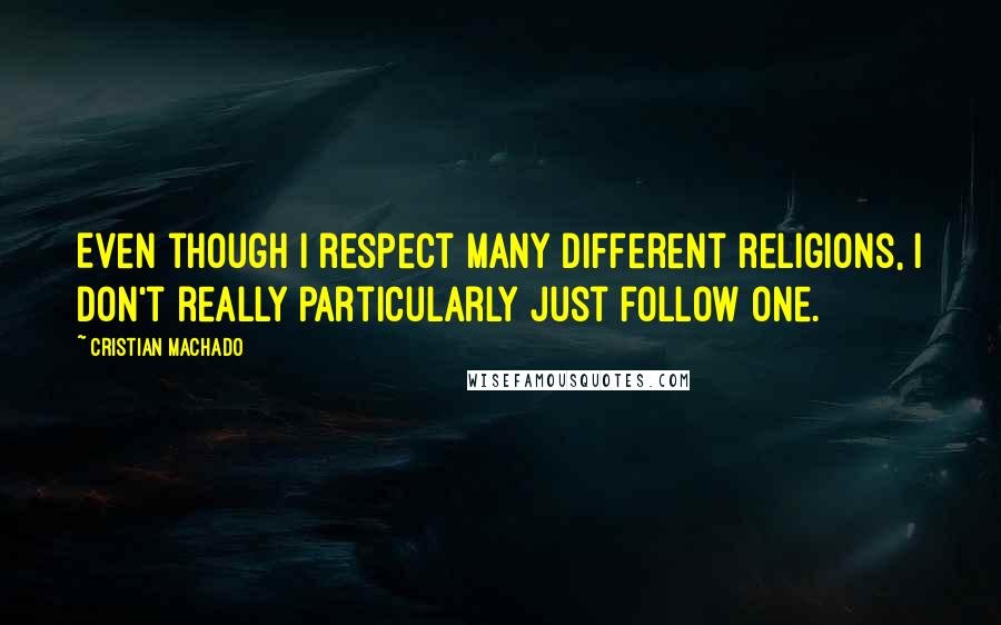 Cristian Machado Quotes: Even though I respect many different religions, I don't really particularly just follow one.