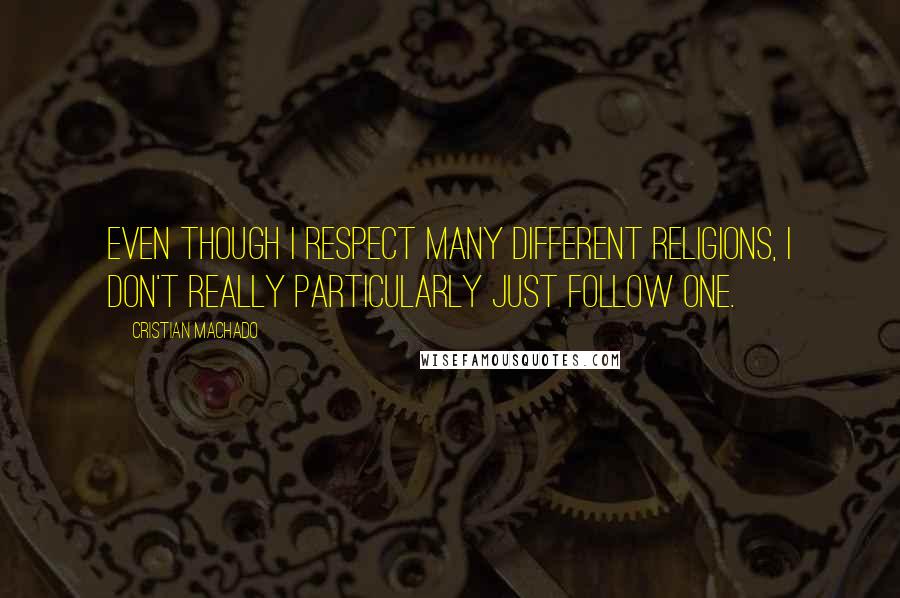 Cristian Machado Quotes: Even though I respect many different religions, I don't really particularly just follow one.