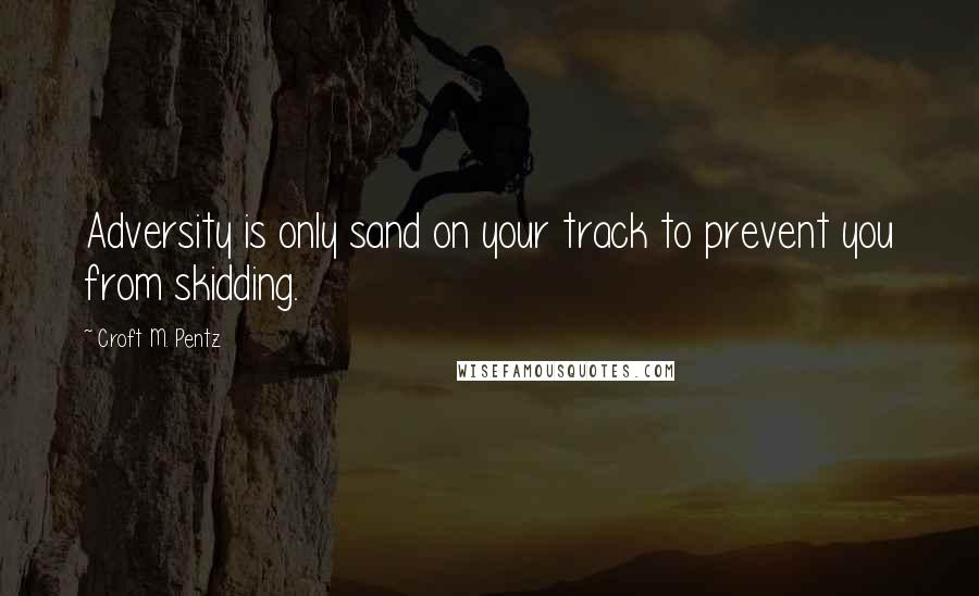 Croft M. Pentz Quotes: Adversity is only sand on your track to prevent you from skidding.