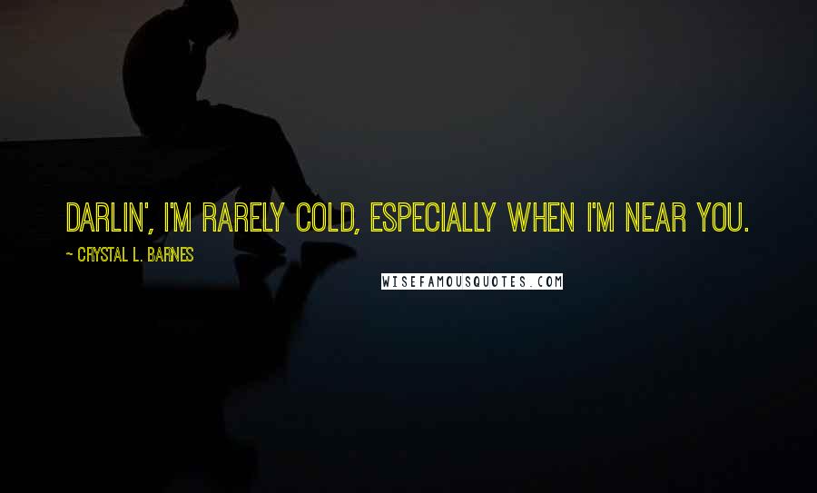 Crystal L. Barnes Quotes: Darlin', I'm rarely cold, especially when I'm near you.