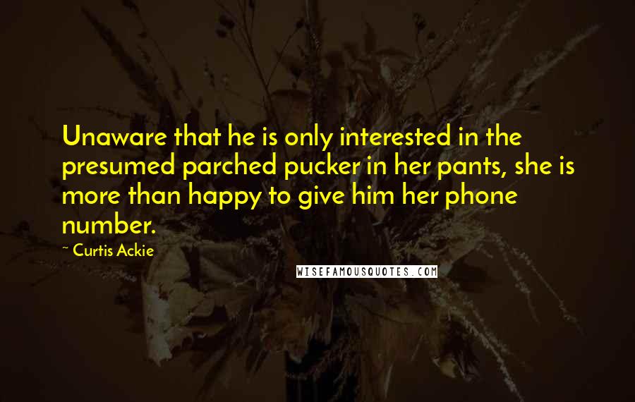 Curtis Ackie Quotes: Unaware that he is only interested in the presumed parched pucker in her pants, she is more than happy to give him her phone number.