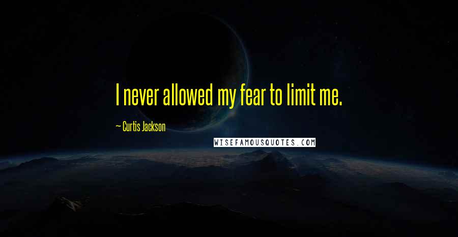 Curtis Jackson Quotes: I never allowed my fear to limit me.