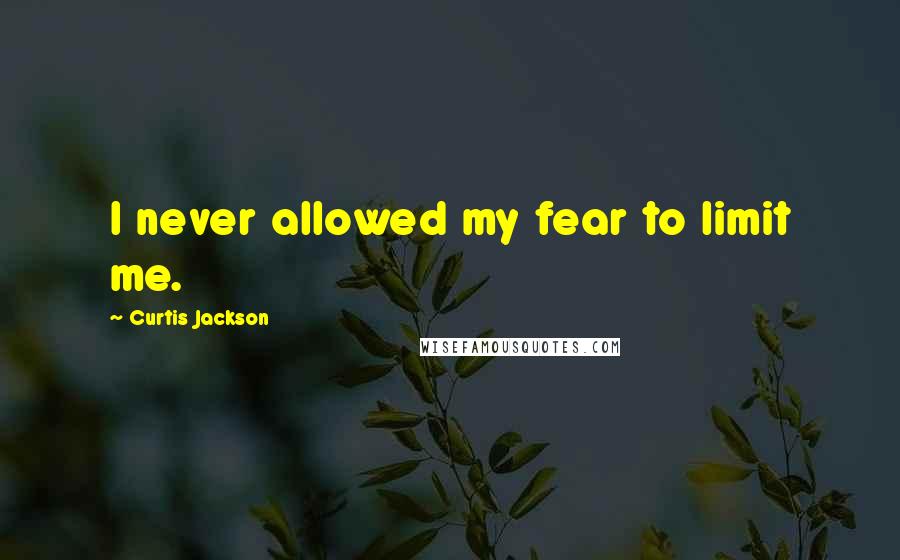 Curtis Jackson Quotes: I never allowed my fear to limit me.