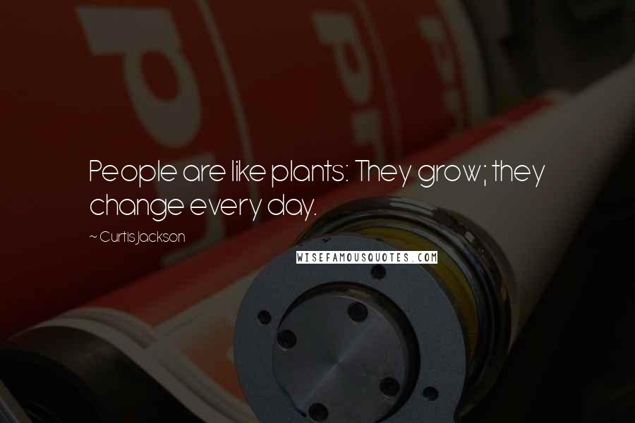 Curtis Jackson Quotes: People are like plants: They grow; they change every day.