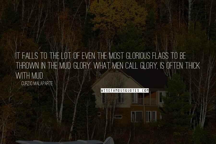 Curzio Malaparte Quotes: It falls to the lot of even the most glorious flags to be thrown in the mud. Glory, what men call glory, is often thick with mud.