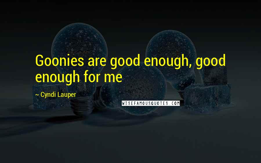 Cyndi Lauper Quotes: Goonies are good enough, good enough for me