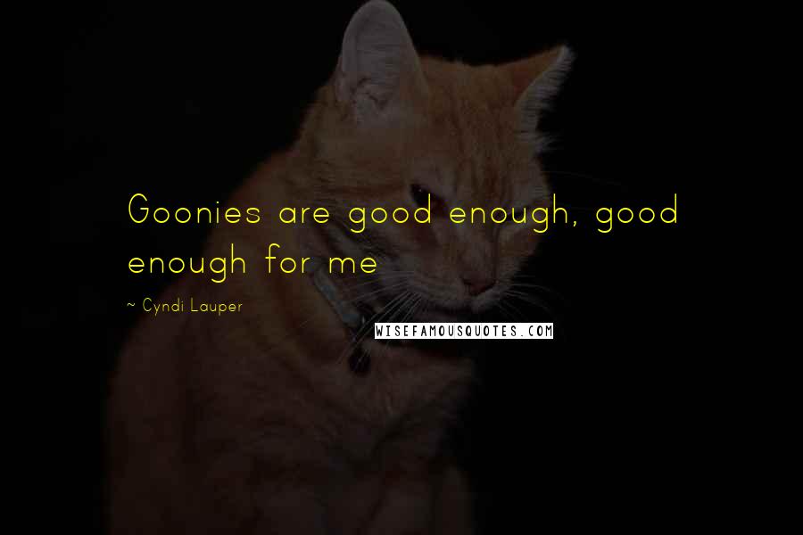 Cyndi Lauper Quotes: Goonies are good enough, good enough for me